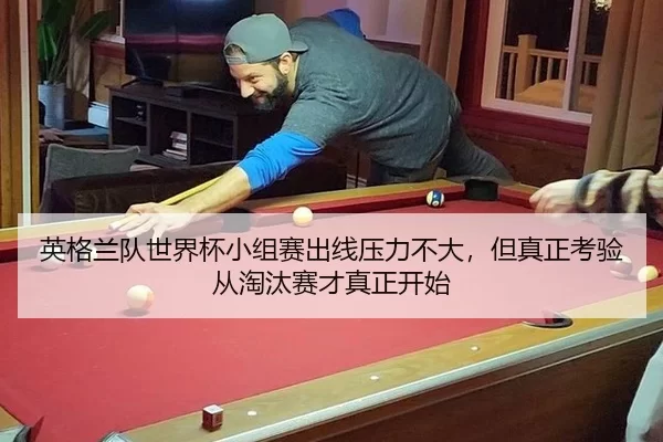 英格兰队世界杯小组赛出线压力不大，但真正考验从淘汰赛才真正开始